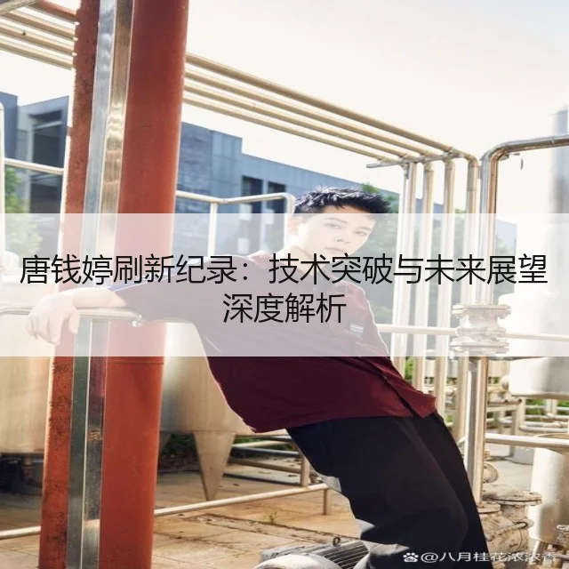 唐钱婷刷新纪录：技术突破与未来展望深度解析